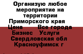 Организую любое мероприятие на территории Приморского края. › Цена ­ 1 - Все города Бизнес » Услуги   . Свердловская обл.,Красноуфимск г.